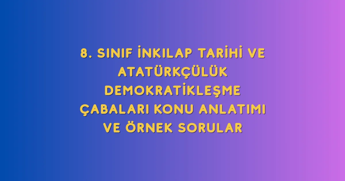 8. Sınıf İnkılap Tarihi ve Atatürkçülük Demokratikleşme Çabaları Konu Anlatımı ve Örnek Sorular