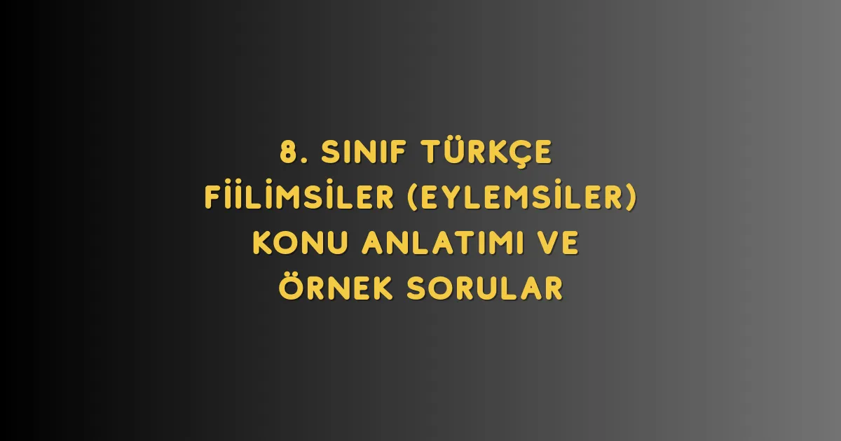 8. Sınıf Türkçe Fiilimsiler (Eylemsiler) Konu Anlatımı ve Örnek Sorular
