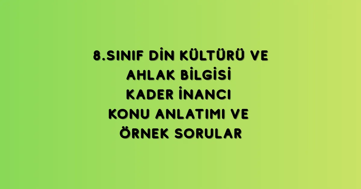 8.Sınıf Din Kültürü ve Ahlak Bilgisi Kader İnancı Konu Anlatımı ve Örnek Sorular