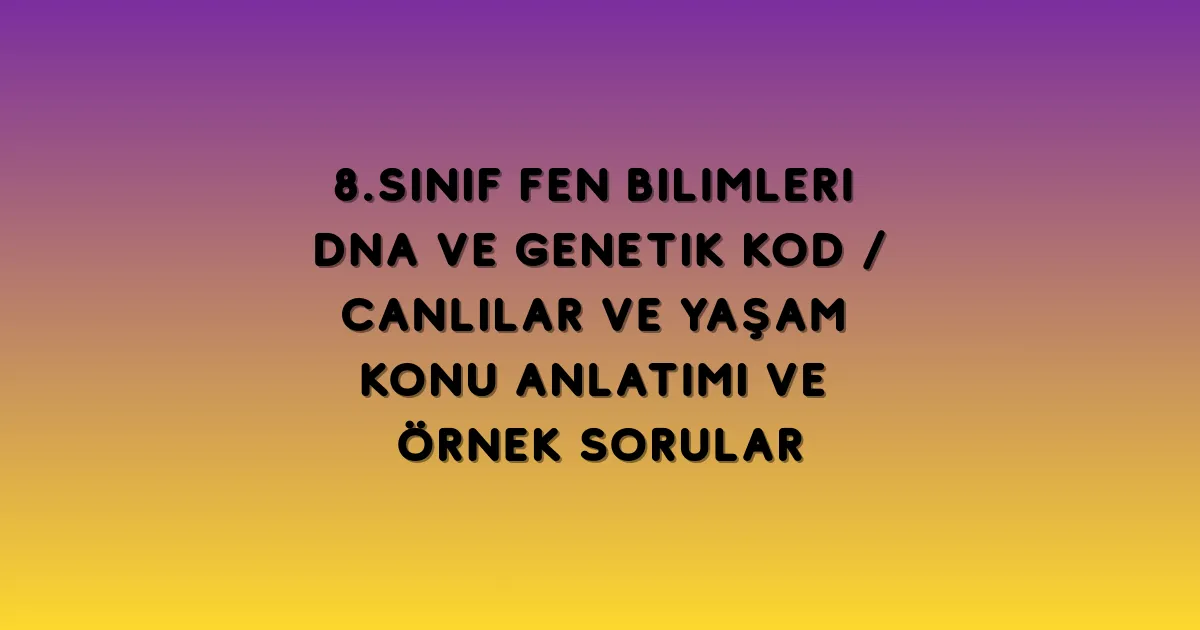 8.Sınıf Fen Bilimleri DNA ve Genetik Kod Canlılar ve Yaşam Konu Anlatımı ve Örnek Sorular