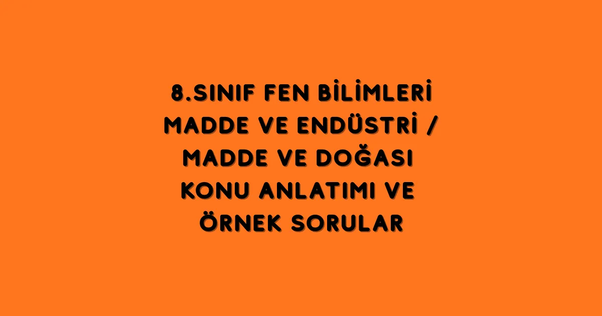 8.Sınıf Fen Bilimleri Madde ve Endüstri Madde ve Doğası Konu Anlatımı ve Örnek Sorular